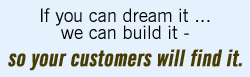 If you can dream it, we can build it - so your customers will find it.